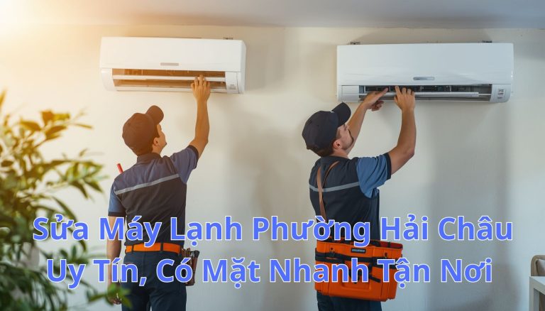 Sửa Máy Lạnh Phường Hải Châu Uy Tín, Có Mặt Nhanh Tận Nơi